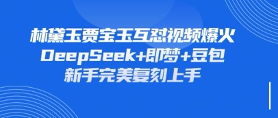 持续爆火的林黛玉贾宝玉互怼视频，比爽文还好看，利用DeepSeek+即梦+豆包就可以完美复刻 - 创享网-创享网