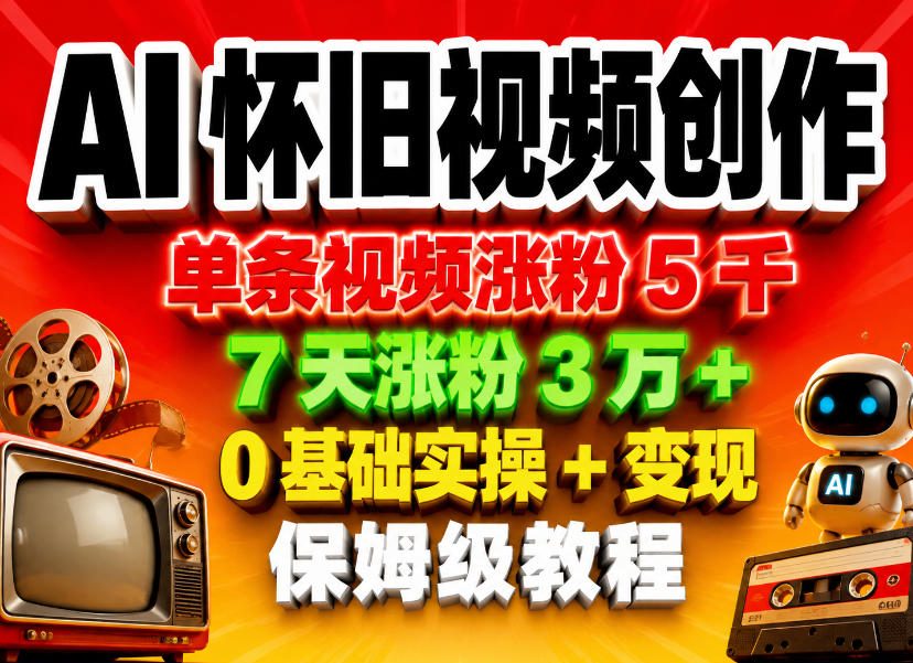 AI怀旧视频创作，单条视频涨粉5千，7天涨粉3W+，0基础实操+变现保姆级教程-创享网
