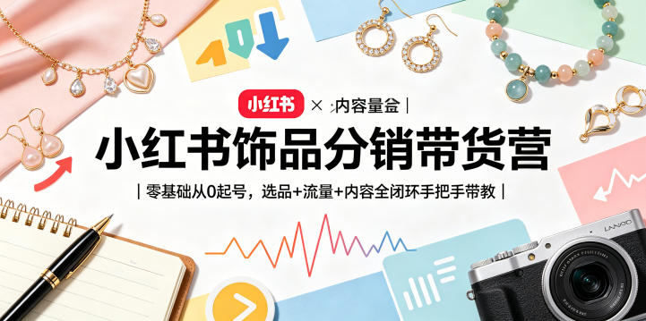 小红书饰品分销带货营｜零基础从0起号，选品+流量+内容全闭环手把手带教(更新0527)-创享网