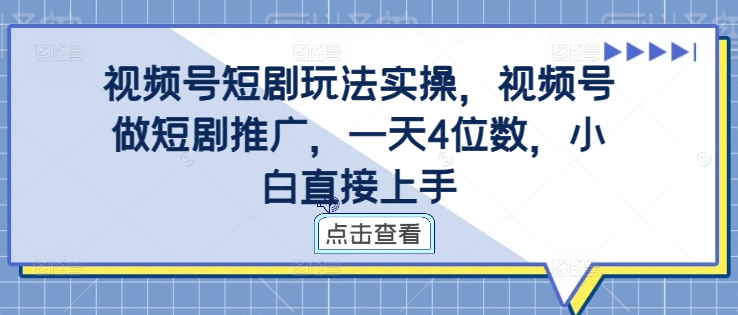 视频号短剧玩法实操，视频号做短剧推广，一天4位数，小白直接上手 - 创享网-创享网