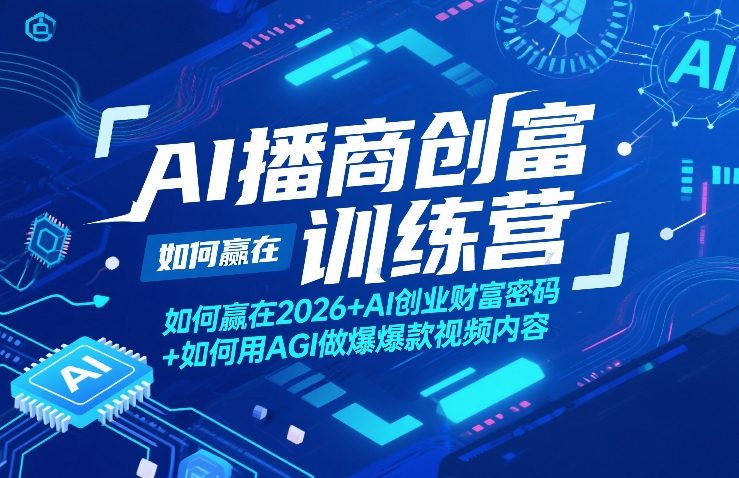 AI播商创富训练营，如何赢在2026+AI创业财富密码+如何用AGI做爆款视频内容-创享网