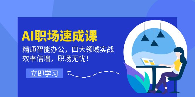 AI职场速成课：精通智能办公，四大领域实战，效率倍增，职场无忧！ - 创享网-创享网