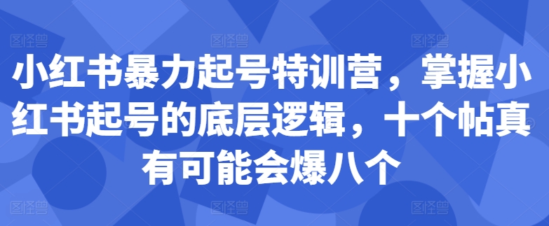 小红书暴力起号特训营，掌握小红书起号的底层逻辑，十个帖真有可能会爆八个 - 创享网-创享网