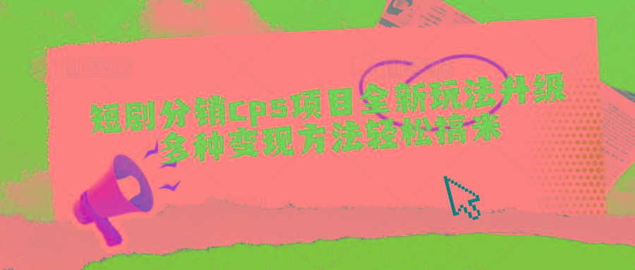 短剧分销cps项目全新玩法升级，多种变现方法轻松搞米 - 创享网-创享网