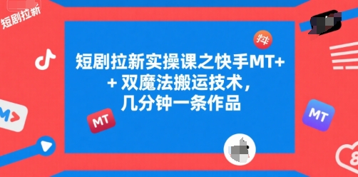 短剧拉新实操课之快手MT+双魔法搬运技术，几分钟一条作品 - 创享网-创享网
