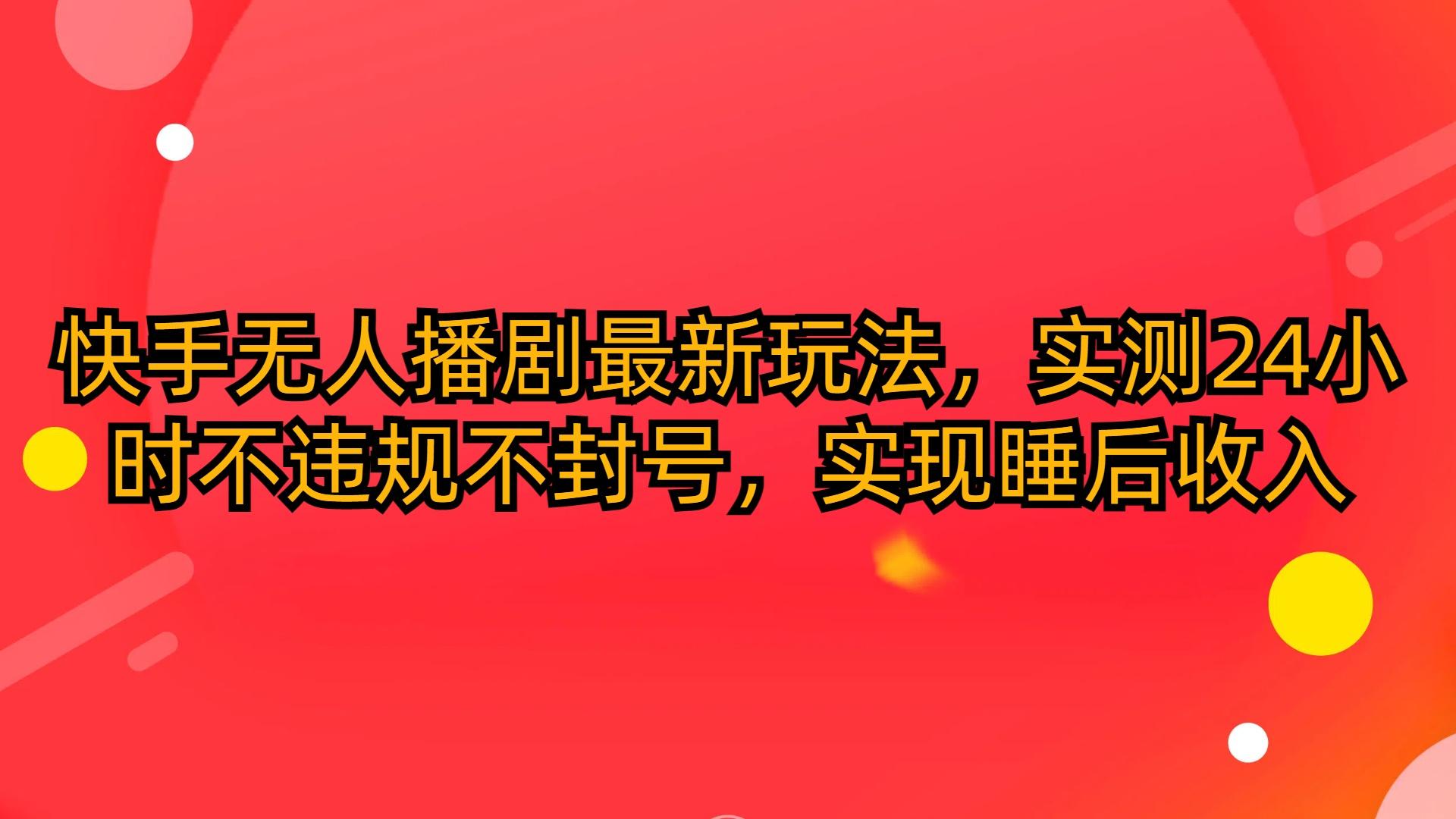 (10068期)快手无人播剧最新玩法，实测24小时不违规不封号，实现睡后收入 - 创享网-创享网