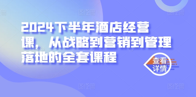 2024下半年酒店经营课，从战略到营销到管理落地的全套课程 - 创享网-创享网