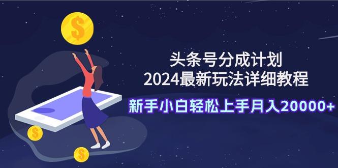(9530期)头条号分成计划：2024最新玩法详细教程，新手小白轻松上手月入20000+ - 创享网-创享网