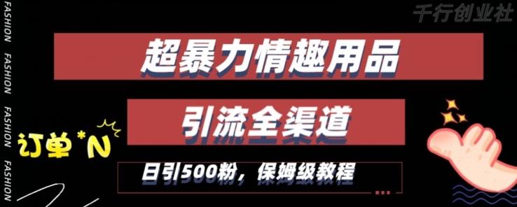 最新情趣项目引流全渠道，自带高流量，保姆级教程，轻松破百单，日引500+粉【揭秘】 - 创享网-创享网