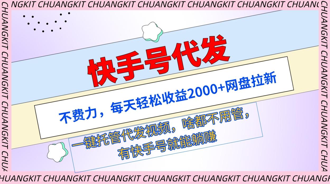 (9492期)快手号代发：不费力，每天轻松收益2000+网盘拉新一键托管代发视频 - 创享网-创享网