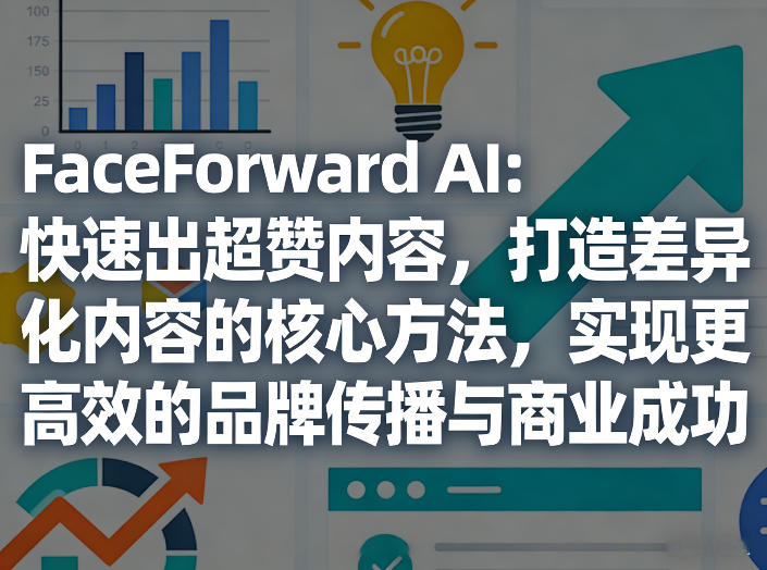 FaceForward AI：快速出超赞内容，打造差异化内容的核心方法，实现更高效的品牌传播与商业成功 - 创享网-创享网
