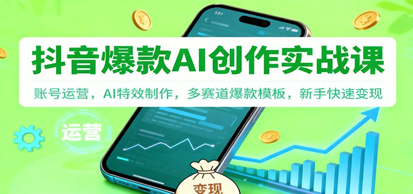 抖音AI爆款创作实战课：账号运营，AI特效制作，多赛道爆款模板，新手快速变现 - 创享网-创享网
