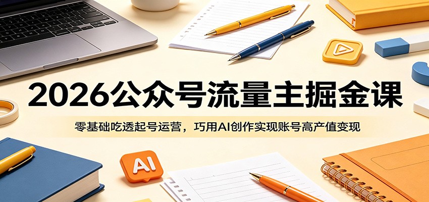 2026公众号流量主掘金课:零基础吃透起号运营,巧用AI创作实现账号高产值变现-创享网