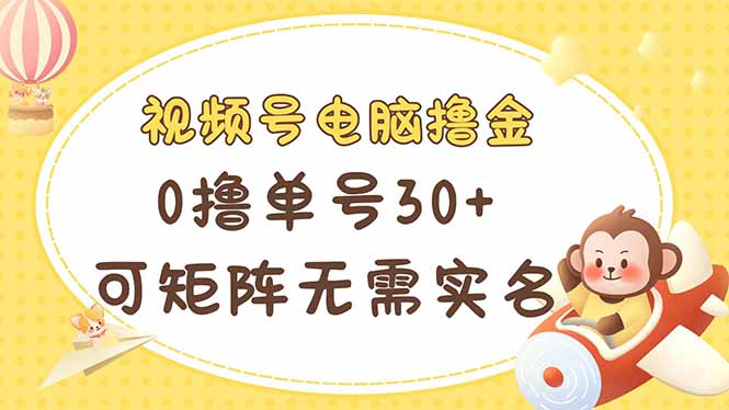 视频号电脑撸金 0撸单号30+ 可矩阵 无需实名多号多得 - 创享网-创享网