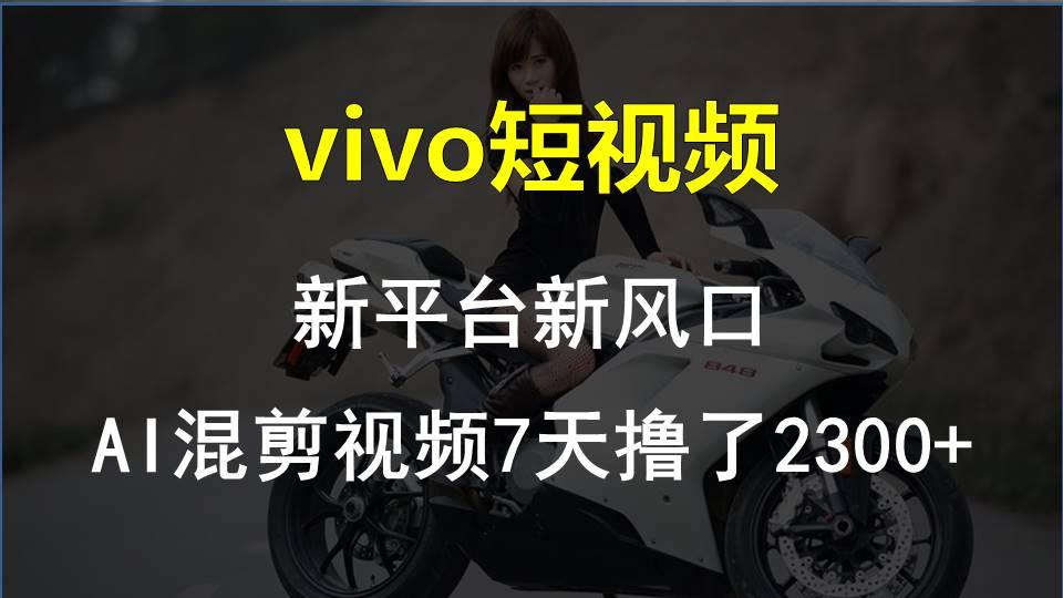 vivo短视频:新平台新风口，AI混剪视频7天撸了2300+ - 创享网-创享网