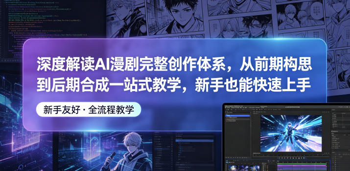 深度解读AI漫剧完整创作体系，从前期构思到后期合成一站式教学，新手也能快速上手-创享网