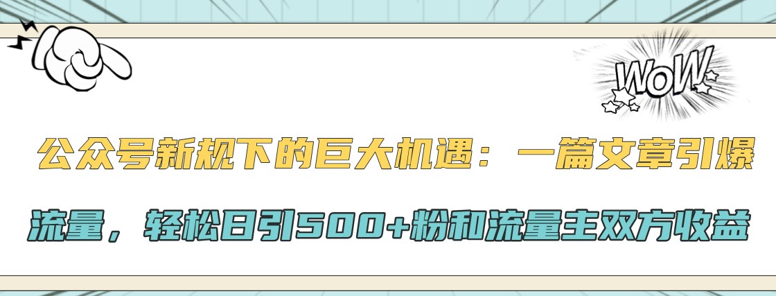 公众号新规下的巨大机遇：一篇文章引爆流量，轻松日引500+粉和流量主双方收益 - 创享网-创享网