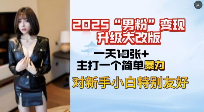2025男粉变现全新玩法升级，日入上千简简单单，小白可轻松上手 - 创享网-创享网