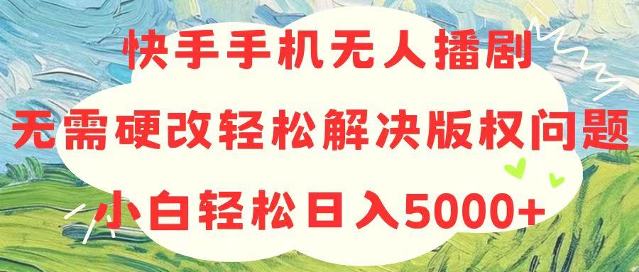 快手手机无人播剧，无需硬改，轻松解决版权问题，小白轻松日入5000+ - 创享网-创享网