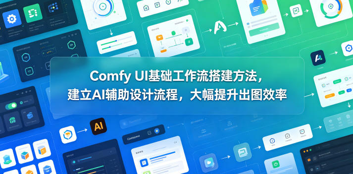 Comfy UI基础工作流搭建方法，建立AI辅助设计流程，大幅提升出图效率-创享网