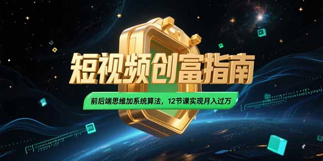 2025短视频创富指南，前后端思维加系统算法，12节课实现月入过万 - 创享网-创享网
