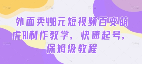 外面卖498元短视频百变萌虎AI制作教学，快速起号，保姆级教程 - 创享网-创享网