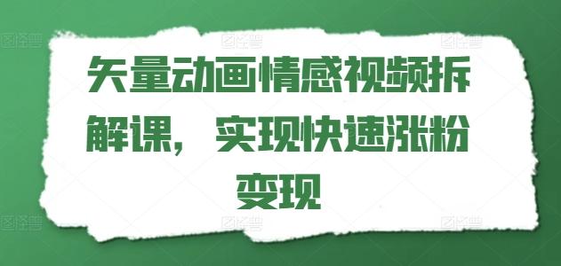 矢量动画情感视频拆解课，实现快速涨粉变现 - 创享网-创享网