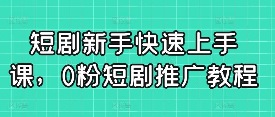 短剧新手快速上手课，0粉短剧推广教程 - 创享网-创享网