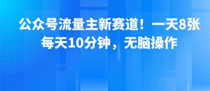 公众号流量主新赛道！一天8张，每天10分钟，无脑操作 - 创享网-创享网