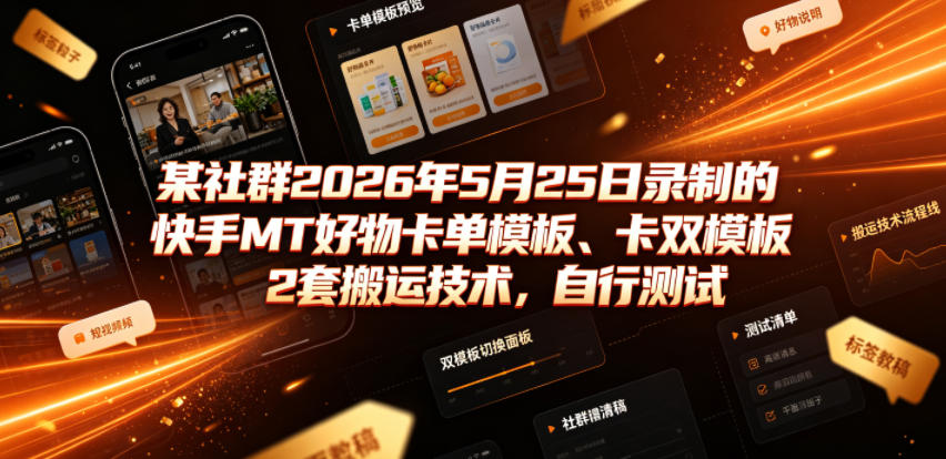 某社群2026年5月25日录制的快手MT好物卡单模板、卡双模板2套搬运技术，自行测试 - 创享网-创享网