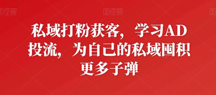 私域打粉获客，学习AD投流，为自己的私域囤积更多子弹 - 创享网-创享网