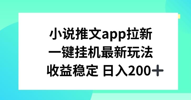 小说推文APP拉新，一键挂JI新玩法，收益稳定日入200+【揭秘】 - 创享网-创享网