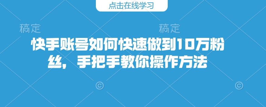 快手账号如何快速做到10万粉丝，手把手教你操作方法 - 创享网-创享网