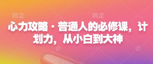 心力攻略·普通人的必修课，计划力，从小白到大神 - 创享网-创享网