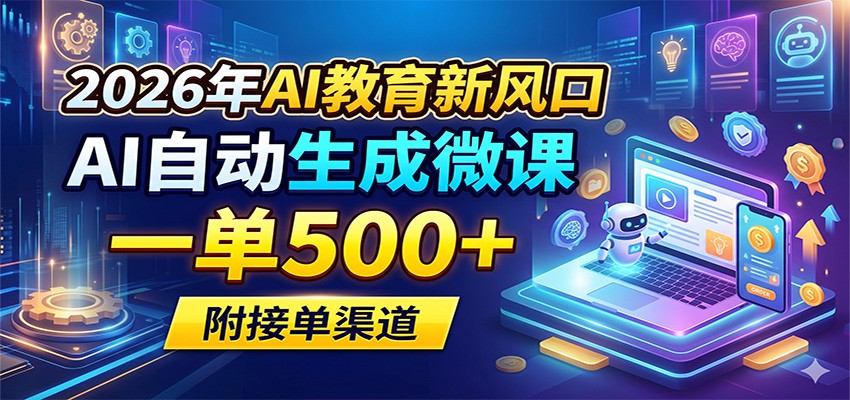 2026年AI教育新风口，AI自动生成微课，一单500+，附接单渠道-创享网