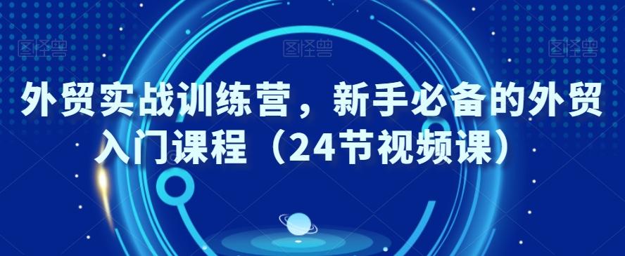 外贸实战训练营，新手必备的外贸入门课程（24节视频课） - 创享网-创享网
