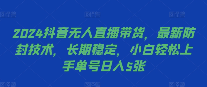 2024抖音无人直播带货，最新防封技术，长期稳定，小白轻松上手单号日入5张【揭秘】 - 创享网-创享网