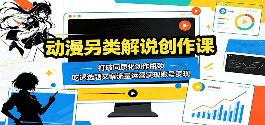 动漫另类解说创作课：打破同质化创作瓶颈，吃透选题文案流量运营实现账号变现-创享网