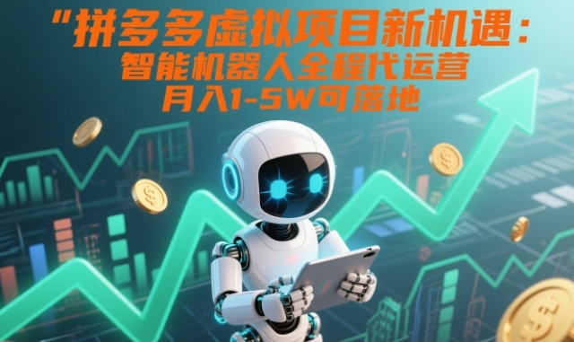 拼多多虚拟项目新机遇：智能机器人全程代运营，月入1-5W可落地【揭秘】-创享网