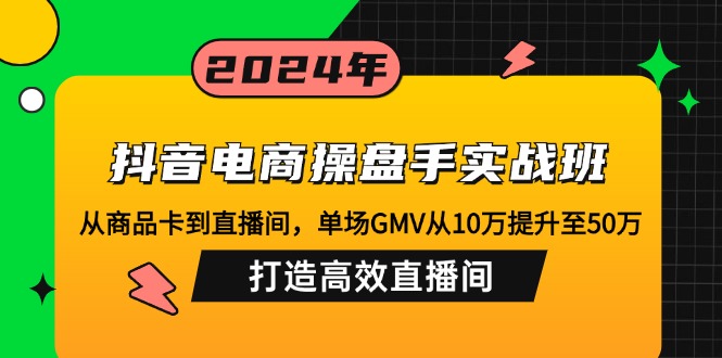 抖音电商操盘手实战班：从商品卡到直播间，单场GMV从10万提升至50万，... - 创享网-创享网