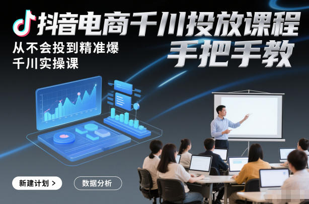 抖音电商千川投放课程，从不会投到精准爆，千川实操课，手把手教-创享网