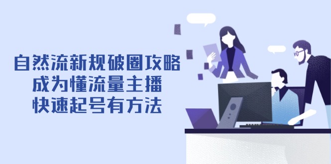 自然流新规破圈攻略【4月6更新】：成为懂流量主播，快速起号有方法 - 创享网-创享网