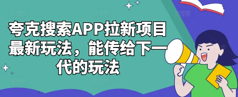 夸克搜索APP拉新项目最新玩法，能传给下一代的玩法 - 创享网-创享网