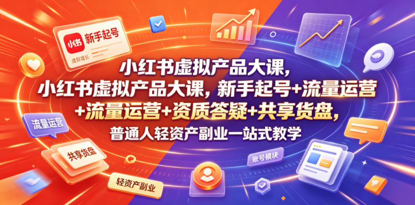 小红书虚拟产品大课，新手起号+流量运营+资质答疑+共享货盘，普通人轻资产副业一站式教学 - 创享网-创享网