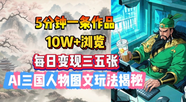 5分钟一条作品，10W+浏览，每日变现三五张，AI三国人物图文玩法揭秘 - 创享网-创享网