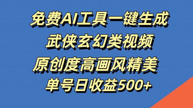 免费AI工具一键生成武侠玄幻类视频，原创度高画风精美，单号日收益几张【揭秘】 - 创享网-创享网