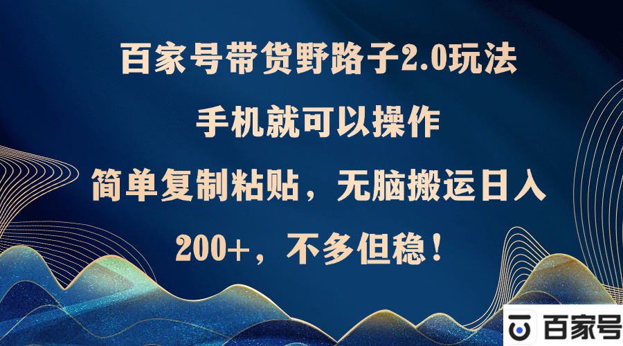 百家号带货野路子2.0玩法，手机就可以操作，简单复制粘贴，无脑搬运日... - 创享网-创享网