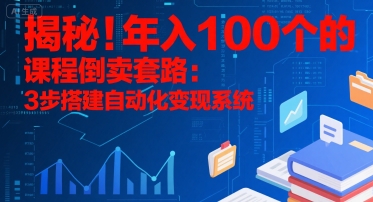 揭秘！年入100个的课程倒卖套路：3 步搭建自动化变现系统 - 创享网-创享网