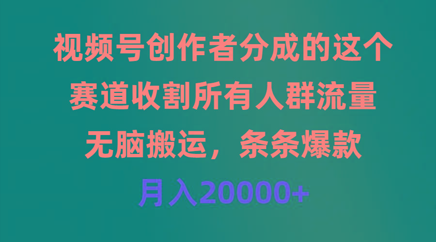 (9406期)视频号创作者分成的这个赛道，收割所有人群流量，无脑搬运，条条爆款，... - 创享网-创享网