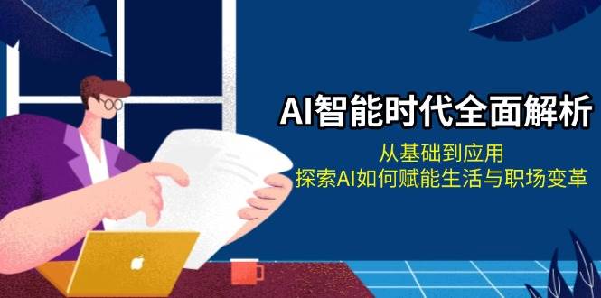 AI智能时代全面解析：从基础到应用，探索AI如何赋能生活与职场变革 - 创享网-创享网